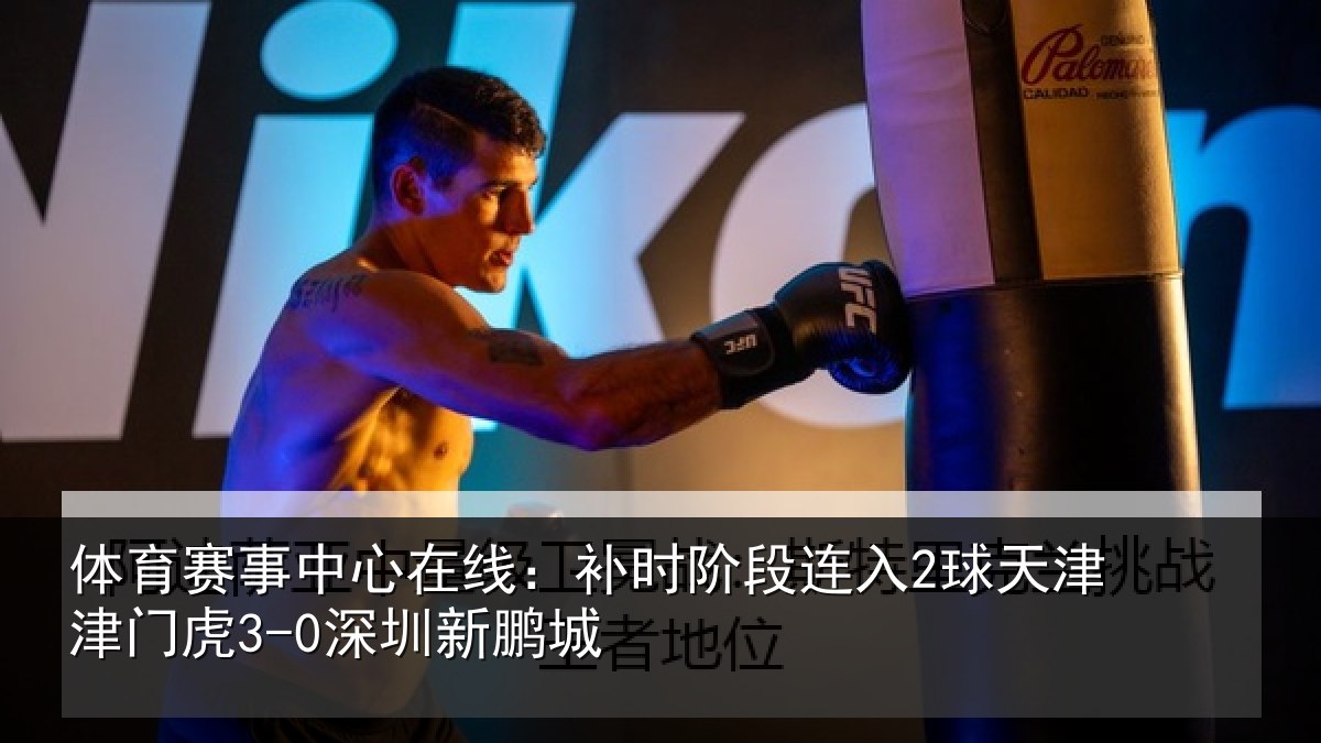 体育赛事中心在线:补时阶段连入2球天津津门虎3-0深圳新鹏城