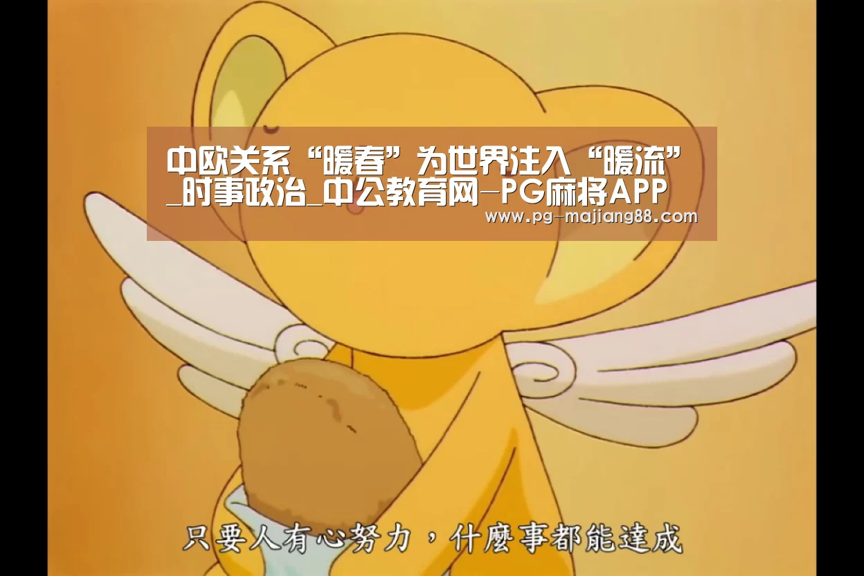 中欧关系“暖春”为世界注入“暖流”_时事政治_中公教育网-PG麻将APP下载(图4) PG娱乐中心