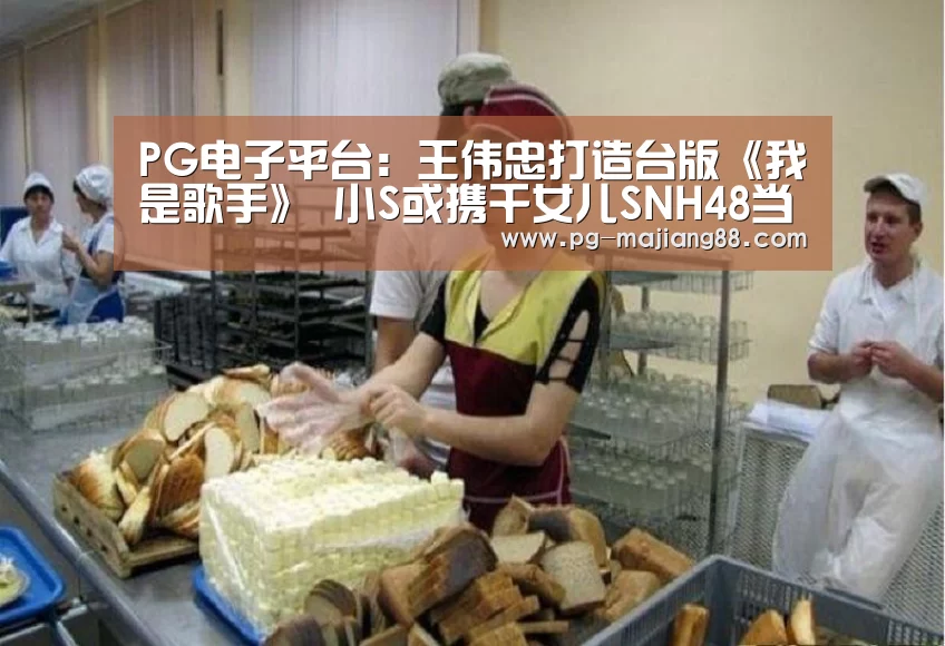 PG电子平台:王伟忠打造台版《我是歌手》 小S或携干女儿SNH48当主持(图1) PG麻将在线玩