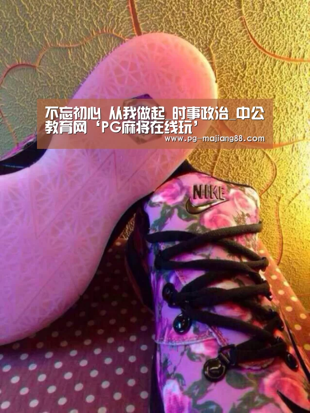 不忘初心 从我做起_时事政治_中公教育网‘PG麻将在线玩’(图1) PG麻将APP下载