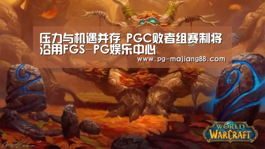 压力与机遇并存 PGC败者组赛制将沿用FGS-PG娱乐中心(图3) PG麻将APP下载