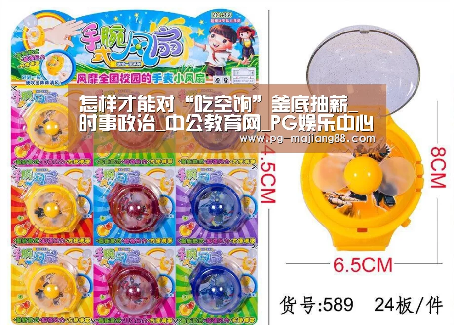 怎样才能对“吃空饷”釜底抽薪_时事政治_中公教育网_PG娱乐中心(图1) PG电子平台