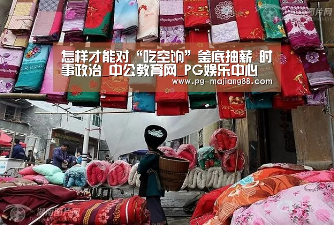 怎样才能对“吃空饷”釜底抽薪_时事政治_中公教育网_PG娱乐中心(图3) PG麻将APP下载