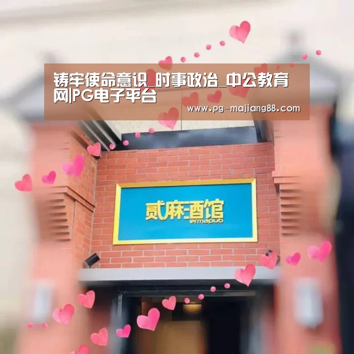 铸牢使命意识_时事政治_中公教育网|PG电子平台(图3) PG电子平台