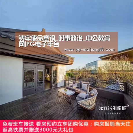铸牢使命意识_时事政治_中公教育网|PG电子平台(图1) PG麻将APP下载