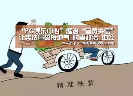 “PG娱乐中心”惩治“官员失信”让宪法宣誓接地气_时事政治_中公教育网(图1) PG麻将APP下载