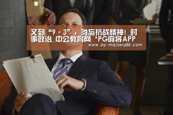 又到“9·3”,勿忘抗战精神!_时事政治_中公教育网‘PG麻将APP下载’(图1) PG娱乐中心