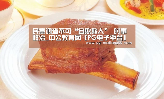 民意调查不可“自欺欺人”_时事政治_中公教育网【PG电子平台】(图2) PG麻将APP下载