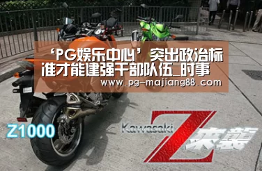 ‘PG娱乐中心’突出政治标准才能建强干部队伍_时事政治_中公教育网(图2) PG麻将APP下载