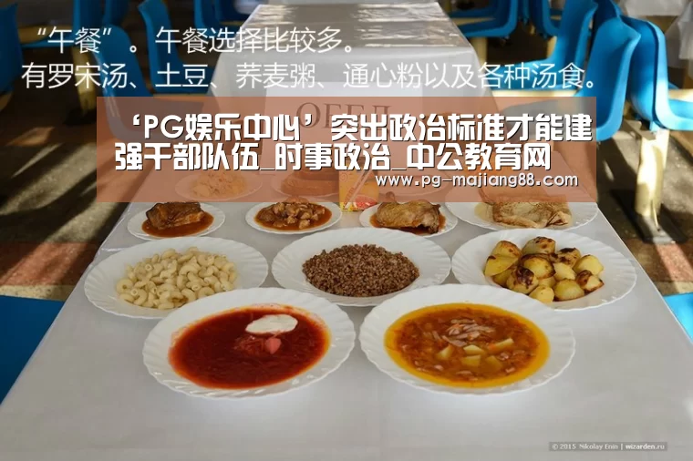 ‘PG娱乐中心’突出政治标准才能建强干部队伍_时事政治_中公教育网(图1) PG娱乐中心